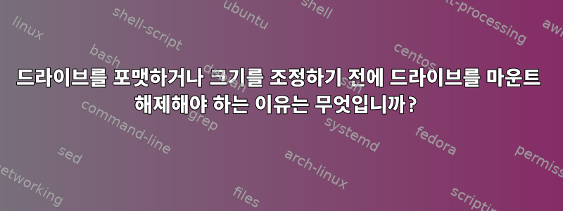 드라이브를 포맷하거나 크기를 조정하기 전에 드라이브를 마운트 해제해야 하는 이유는 무엇입니까?