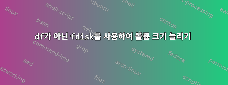 df가 아닌 fdisk를 사용하여 볼륨 크기 늘리기