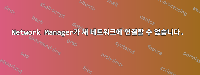 Network Manager가 새 네트워크에 연결할 수 없습니다.