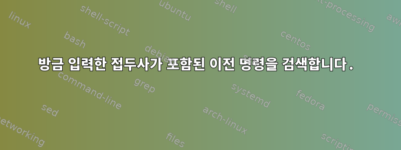 방금 입력한 접두사가 포함된 이전 명령을 검색합니다.