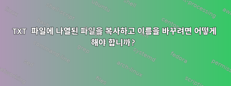 TXT 파일에 나열된 파일을 복사하고 이름을 바꾸려면 어떻게 해야 합니까?