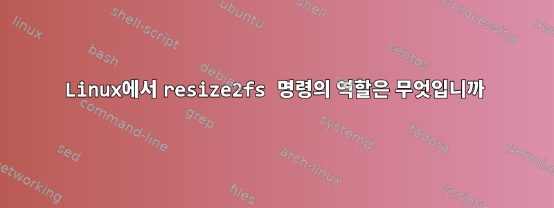 Linux에서 resize2fs 명령의 역할은 무엇입니까