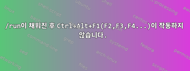 /run이 채워진 후 Ctrl+Alt+F1(F2,F3,F4...)이 작동하지 않습니다.