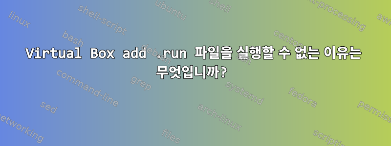 Virtual Box add .run 파일을 실행할 수 없는 이유는 무엇입니까?