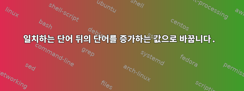 일치하는 단어 뒤의 단어를 증가하는 값으로 바꿉니다.