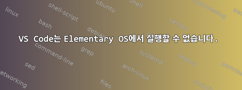 VS Code는 Elementary OS에서 실행할 수 없습니다.