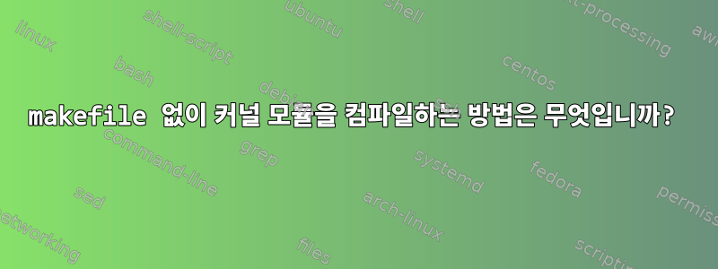 makefile 없이 커널 모듈을 컴파일하는 방법은 무엇입니까?