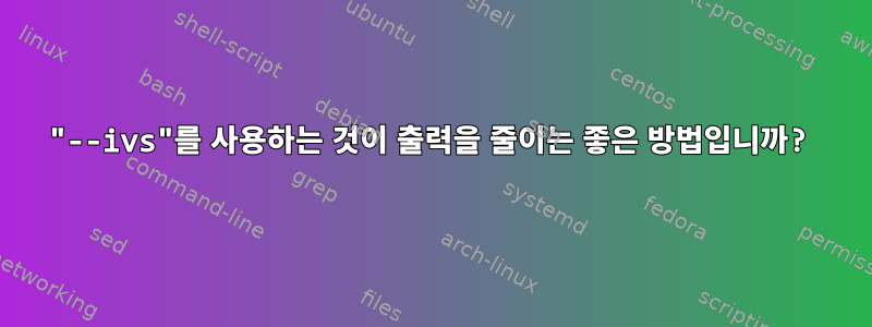 "--ivs"를 사용하는 것이 출력을 줄이는 좋은 방법입니까?