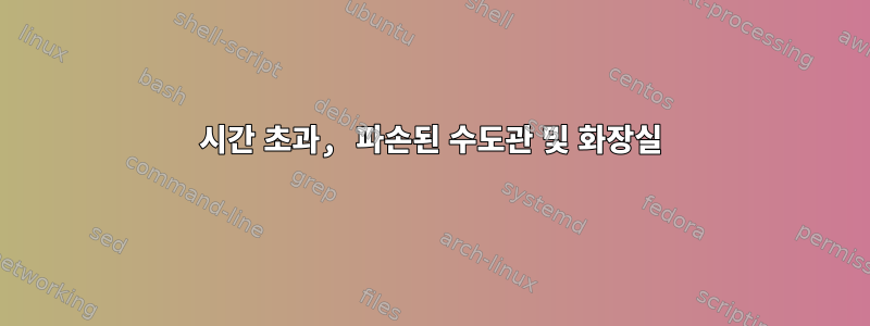 시간 초과, 파손된 수도관 및 화장실