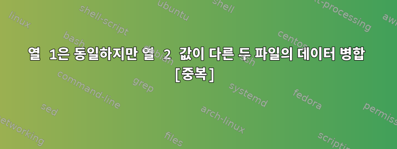 열 1은 동일하지만 열 2 값이 다른 두 파일의 데이터 병합 [중복]