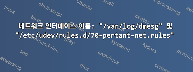 네트워크 인터페이스 이름: "/var/log/dmesg" 및 "/etc/udev/rules.d/70-pertant-net.rules"