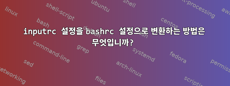 inputrc 설정을 bashrc 설정으로 변환하는 방법은 무엇입니까?