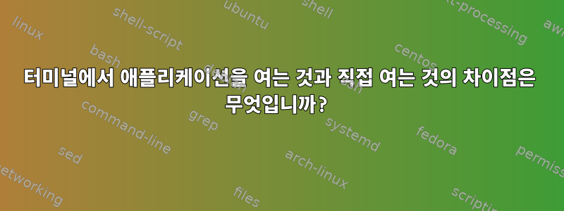 터미널에서 애플리케이션을 여는 것과 직접 여는 것의 차이점은 무엇입니까?