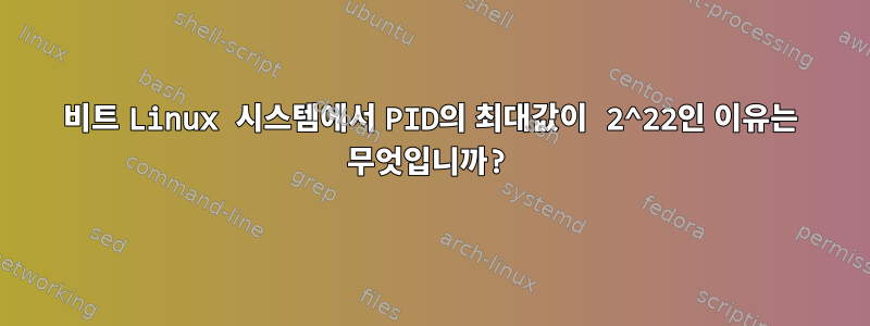 64비트 Linux 시스템에서 PID의 최대값이 2^22인 이유는 무엇입니까?