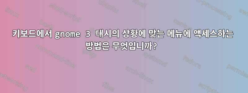 키보드에서 gnome 3 대시의 상황에 맞는 메뉴에 액세스하는 방법은 무엇입니까?