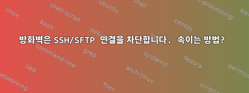 방화벽은 SSH/SFTP 연결을 차단합니다. 속이는 방법?