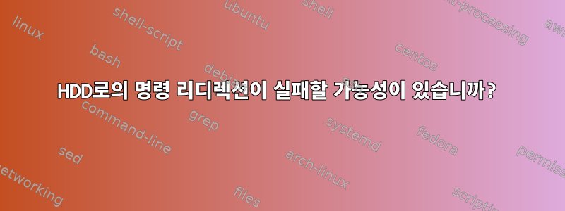 HDD로의 명령 리디렉션이 실패할 가능성이 있습니까?