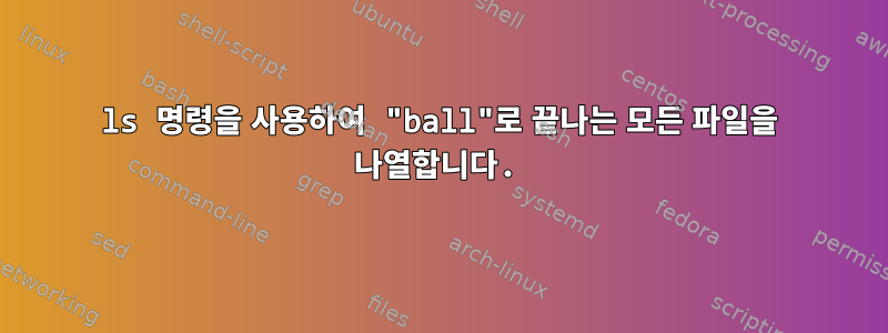 ls 명령을 사용하여 "ball"로 끝나는 모든 파일을 나열합니다.