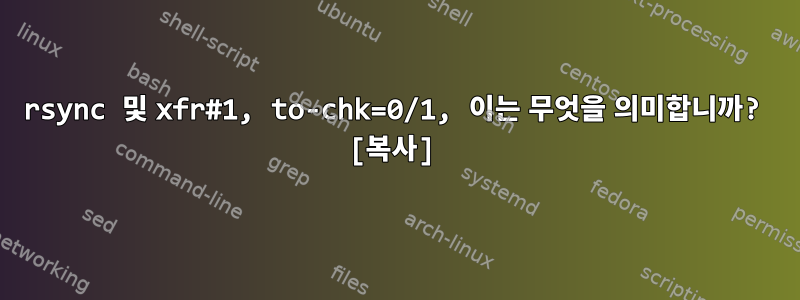 rsync 및 xfr#1, to-chk=0/1, 이는 무엇을 의미합니까? [복사]