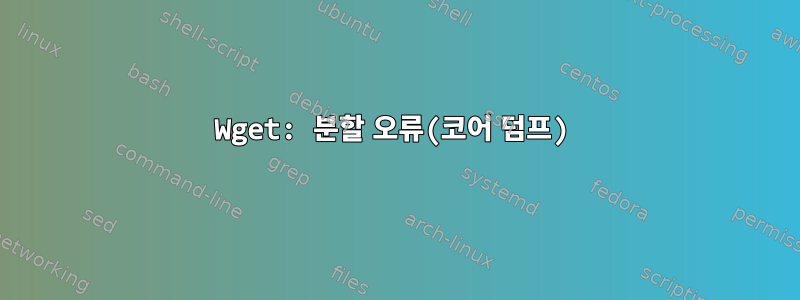 Wget: 분할 오류(코어 덤프)