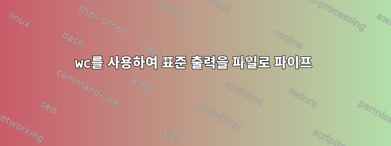 wc를 사용하여 표준 출력을 파일로 파이프