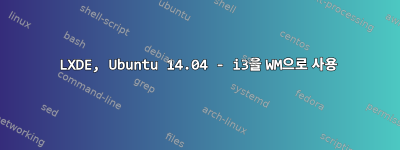 LXDE, Ubuntu 14.04 - i3을 WM으로 사용