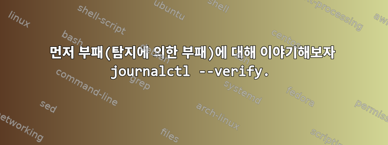 먼저 부패(탐지에 의한 부패)에 대해 이야기해보자 journalctl --verify.