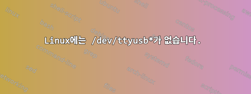 Linux에는 /dev/ttyusb*가 없습니다.