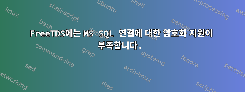 FreeTDS에는 MS SQL 연결에 대한 암호화 지원이 부족합니다.