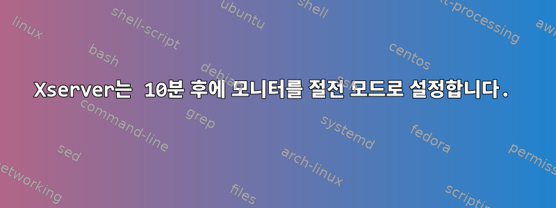 Xserver는 10분 후에 모니터를 절전 모드로 설정합니다.