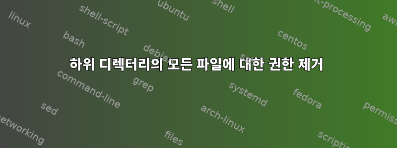 하위 디렉터리의 모든 파일에 대한 권한 제거