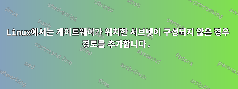 Linux에서는 게이트웨이가 위치한 서브넷이 구성되지 않은 경우 경로를 추가합니다.