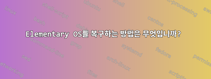 Elementary OS를 복구하는 방법은 무엇입니까?