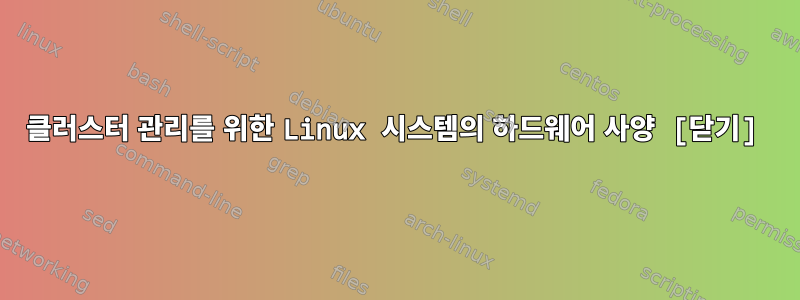 클러스터 관리를 위한 Linux 시스템의 하드웨어 사양 [닫기]