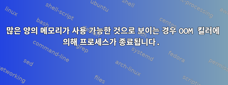 많은 양의 메모리가 사용 가능한 것으로 보이는 경우 OOM 킬러에 의해 프로세스가 종료됩니다.