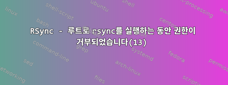 RSync - 루트로 rsync를 실행하는 동안 권한이 거부되었습니다(13)