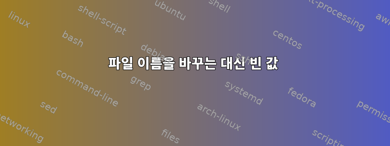 파일 이름을 바꾸는 대신 빈 값