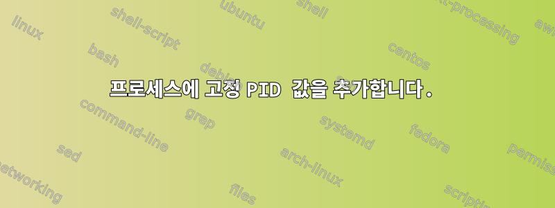 프로세스에 고정 PID 값을 추가합니다.