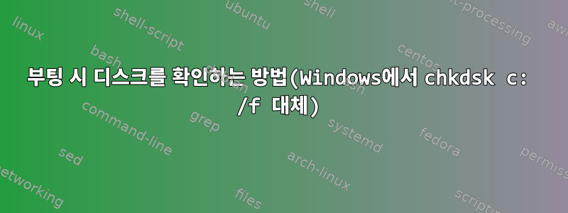 부팅 시 디스크를 확인하는 방법(Windows에서 chkdsk c: /f 대체)