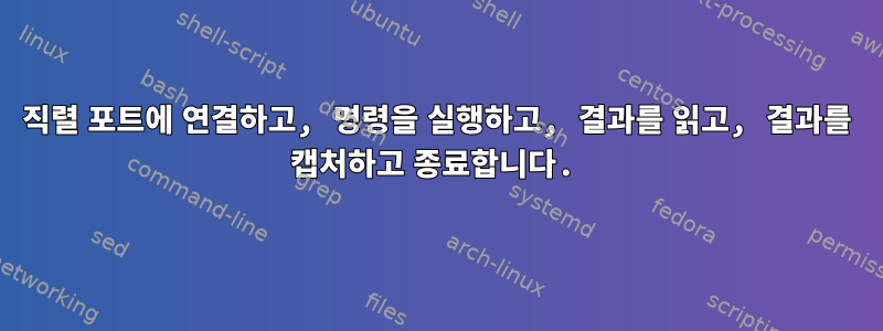 직렬 포트에 연결하고, 명령을 실행하고, 결과를 읽고, 결과를 캡처하고 종료합니다.