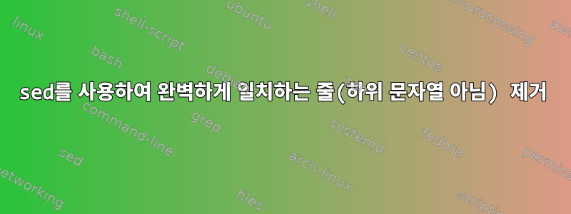 sed를 사용하여 완벽하게 일치하는 줄(하위 문자열 아님) 제거