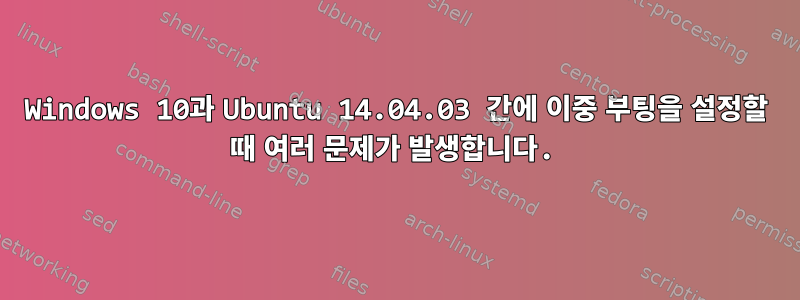 Windows 10과 Ubuntu 14.04.03 간에 이중 부팅을 설정할 때 여러 문제가 발생합니다.