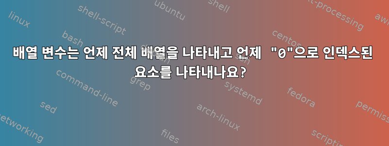 배열 변수는 언제 전체 배열을 나타내고 언제 "0"으로 인덱스된 요소를 나타내나요?