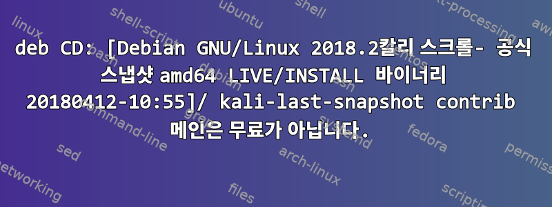 deb CD: [Debian GNU/Linux 2018.2칼리 스크롤- 공식 스냅샷 amd64 LIVE/INSTALL 바이너리 20180412-10:55]/ kali-last-snapshot contrib 메인은 무료가 아닙니다.