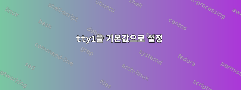 tty1을 기본값으로 설정