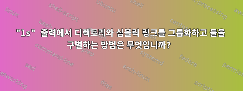 "ls" 출력에서 ​​디렉토리와 심볼릭 링크를 그룹화하고 둘을 구별하는 방법은 무엇입니까?