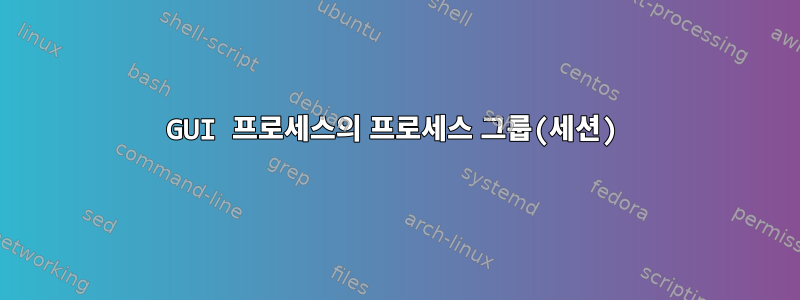 GUI 프로세스의 프로세스 그룹(세션)