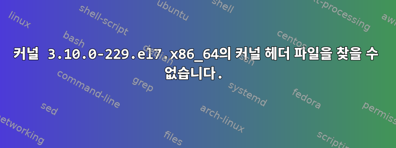 커널 3.10.0-229.el7.x86_64의 커널 헤더 파일을 찾을 수 없습니다.