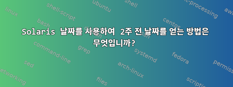 Solaris 날짜를 사용하여 2주 전 날짜를 얻는 방법은 무엇입니까?