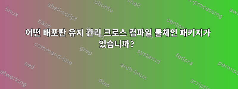 어떤 배포판 유지 관리 크로스 컴파일 툴체인 패키지가 있습니까?